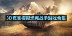 有哪些真实的3D高清画质的坦克战争游戏-3D真实模拟坦克战争游戏推荐-3D真实模拟坦克战争游戏合集